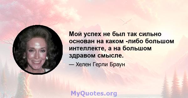 Мой успех не был так сильно основан на каком -либо большом интеллекте, а на большом здравом смысле.