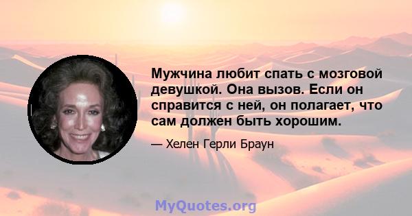 Мужчина любит спать с мозговой девушкой. Она вызов. Если он справится с ней, он полагает, что сам должен быть хорошим.