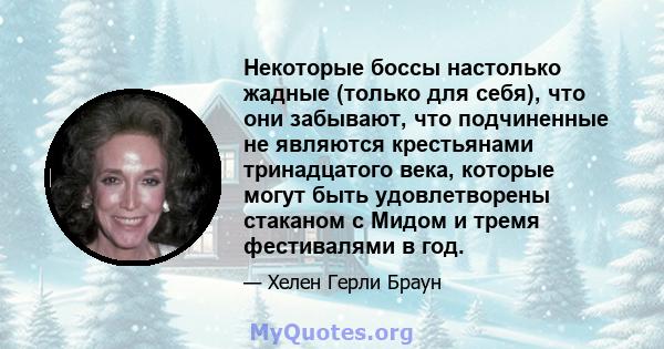 Некоторые боссы настолько жадные (только для себя), что они забывают, что подчиненные не являются крестьянами тринадцатого века, которые могут быть удовлетворены стаканом с Мидом и тремя фестивалями в год.