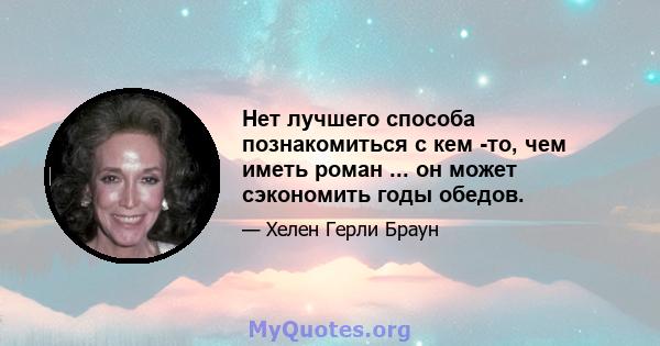 Нет лучшего способа познакомиться с кем -то, чем иметь роман ... он может сэкономить годы обедов.