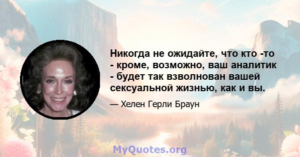 Никогда не ожидайте, что кто -то - кроме, возможно, ваш аналитик - будет так взволнован вашей сексуальной жизнью, как и вы.