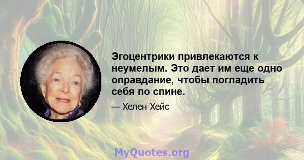 Эгоцентрики привлекаются к неумелым. Это дает им еще одно оправдание, чтобы погладить себя по спине.