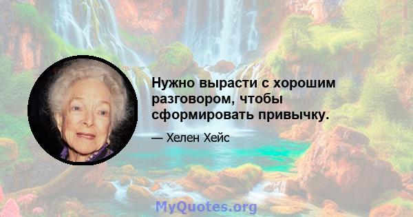 Нужно вырасти с хорошим разговором, чтобы сформировать привычку.