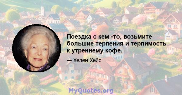 Поездка с кем -то, возьмите большие терпения и терпимость к утреннему кофе.