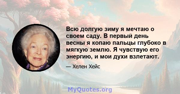 Всю долгую зиму я мечтаю о своем саду. В первый день весны я копаю пальцы глубоко в мягкую землю. Я чувствую его энергию, и мои духи взлетают.