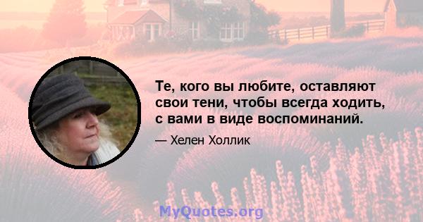 Те, кого вы любите, оставляют свои тени, чтобы всегда ходить, с вами в виде воспоминаний.