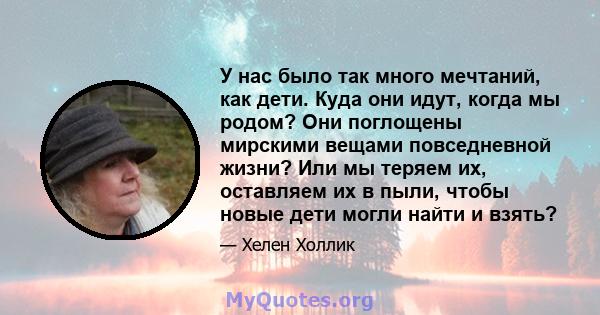 У нас было так много мечтаний, как дети. Куда они идут, когда мы родом? Они поглощены мирскими вещами повседневной жизни? Или мы теряем их, оставляем их в пыли, чтобы новые дети могли найти и взять?