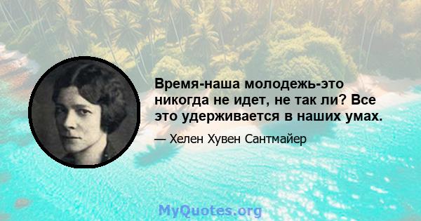 Время-наша молодежь-это никогда не идет, не так ли? Все это удерживается в наших умах.