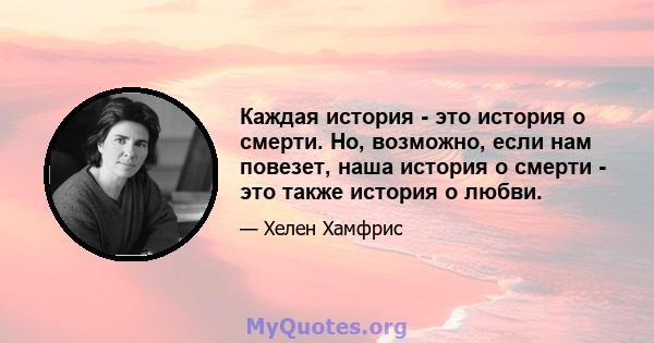 Каждая история - это история о смерти. Но, возможно, если нам повезет, наша история о смерти - это также история о любви.