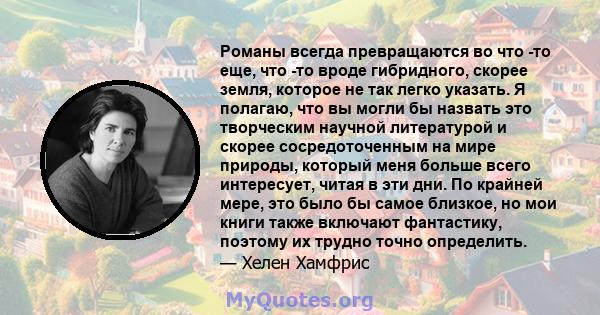 Романы всегда превращаются во что -то еще, что -то вроде гибридного, скорее земля, которое не так легко указать. Я полагаю, что вы могли бы назвать это творческим научной литературой и скорее сосредоточенным на мире