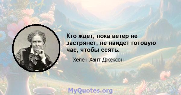 Кто ждет, пока ветер не застрянет, не найдет готовую час, чтобы сеять.