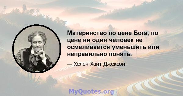 Материнство по цене Бога, по цене ни один человек не осмеливается уменьшить или неправильно понять.