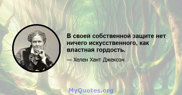 В своей собственной защите нет ничего искусственного, как властная гордость.