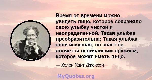 Время от времени можно увидеть лицо, которое сохраняло свою улыбку чистой и неопределенной. Такая улыбка преобразительна; Такая улыбка, если искусная, но знает ее, является величайшим оружием, которое может иметь лицо.