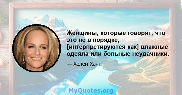 Женщины, которые говорят, что это не в порядке, [интерпретируются как] влажные одеяла или больные неудачники.