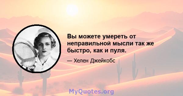 Вы можете умереть от неправильной мысли так же быстро, как и пуля.