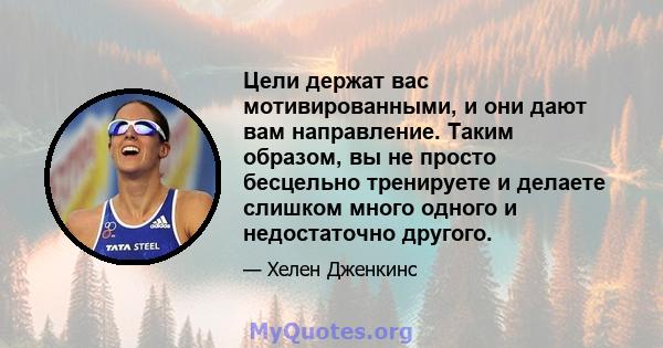 Цели держат вас мотивированными, и они дают вам направление. Таким образом, вы не просто бесцельно тренируете и делаете слишком много одного и недостаточно другого.