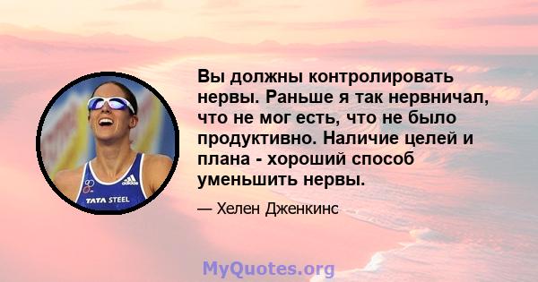 Вы должны контролировать нервы. Раньше я так нервничал, что не мог есть, что не было продуктивно. Наличие целей и плана - хороший способ уменьшить нервы.