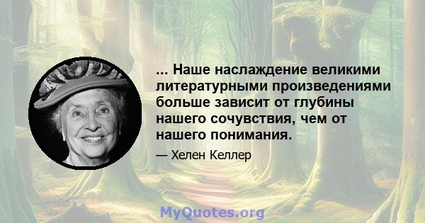 ... Наше наслаждение великими литературными произведениями больше зависит от глубины нашего сочувствия, чем от нашего понимания.