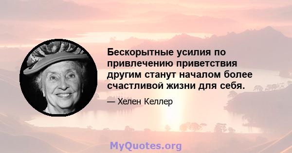 Бескорытные усилия по привлечению приветствия другим станут началом более счастливой жизни для себя.