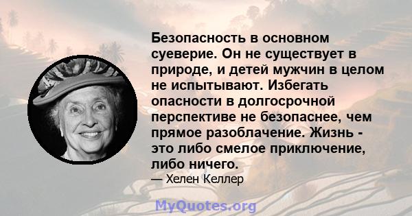 Безопасность в основном суеверие. Он не существует в природе, и детей мужчин в целом не испытывают. Избегать опасности в долгосрочной перспективе не безопаснее, чем прямое разоблачение. Жизнь - это либо смелое