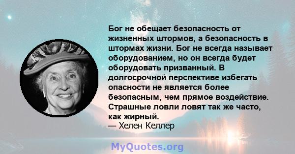 Бог не обещает безопасность от жизненных штормов, а безопасность в штормах жизни. Бог не всегда называет оборудованием, но он всегда будет оборудовать призванный. В долгосрочной перспективе избегать опасности не