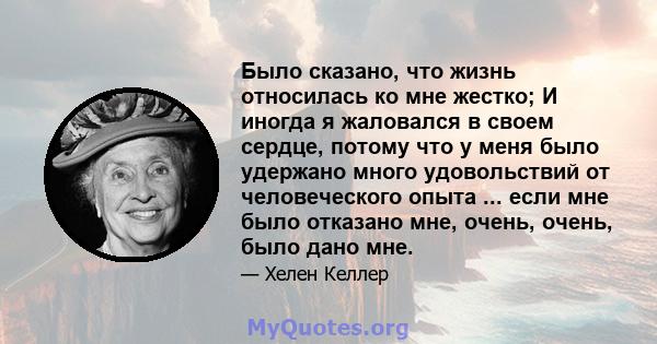 Было сказано, что жизнь относилась ко мне жестко; И иногда я жаловался в своем сердце, потому что у меня было удержано много удовольствий от человеческого опыта ... если мне было отказано мне, очень, очень, было дано