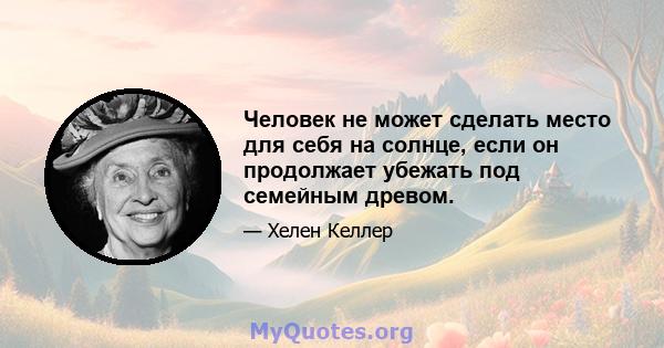 Человек не может сделать место для себя на солнце, если он продолжает убежать под семейным древом.