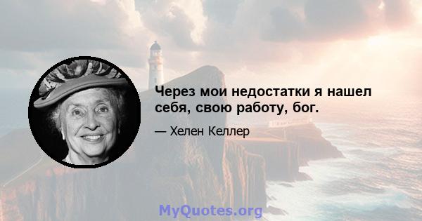 Через мои недостатки я нашел себя, свою работу, бог.