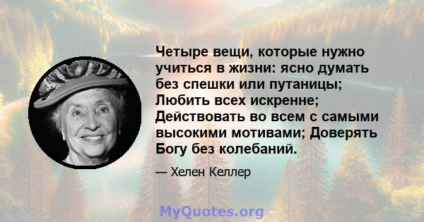 Четыре вещи, которые нужно учиться в жизни: ясно думать без спешки или путаницы; Любить всех искренне; Действовать во всем с самыми высокими мотивами; Доверять Богу без колебаний.