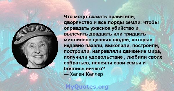 Что могут сказать правители, дворянство и все лорды земли, чтобы оправдать ужасное убийство и вылечить двадцать или тридцать миллионов ценных людей, которые недавно пахали, выкопали, построили, построили, направляли