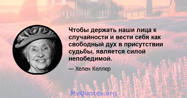 Чтобы держать наши лица к случайности и вести себя как свободный дух в присутствии судьбы, является силой непобедимой.