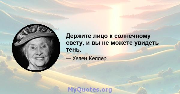 Держите лицо к солнечному свету, и вы не можете увидеть тень.