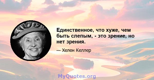 Единственное, что хуже, чем быть слепым, - это зрение, но нет зрения.