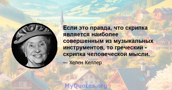 Если это правда, что скрипка является наиболее совершенным из музыкальных инструментов, то греческий - скрипка человеческой мысли.