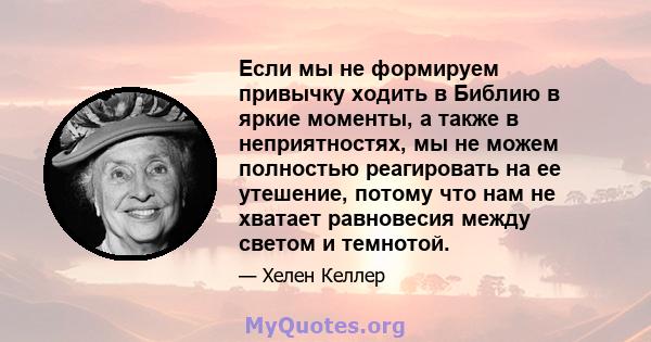 Если мы не формируем привычку ходить в Библию в яркие моменты, а также в неприятностях, мы не можем полностью реагировать на ее утешение, потому что нам не хватает равновесия между светом и темнотой.