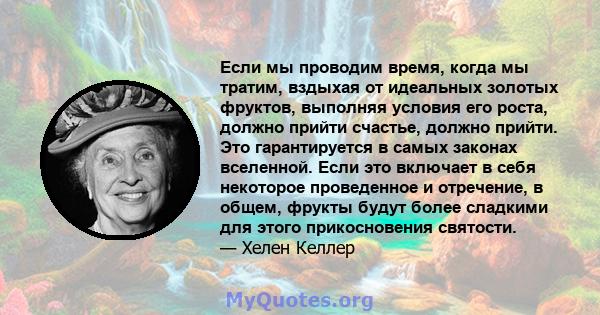 Если мы проводим время, когда мы тратим, вздыхая от идеальных золотых фруктов, выполняя условия его роста, должно прийти счастье, должно прийти. Это гарантируется в самых законах вселенной. Если это включает в себя