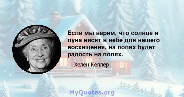 Если мы верим, что солнце и луна висят в небе для нашего восхищения, на полях будет радость на полях.