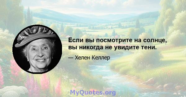 Если вы посмотрите на солнце, вы никогда не увидите тени.