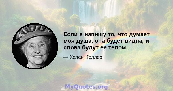 Если я напишу то, что думает моя душа, она будет видна, и слова будут ее телом.