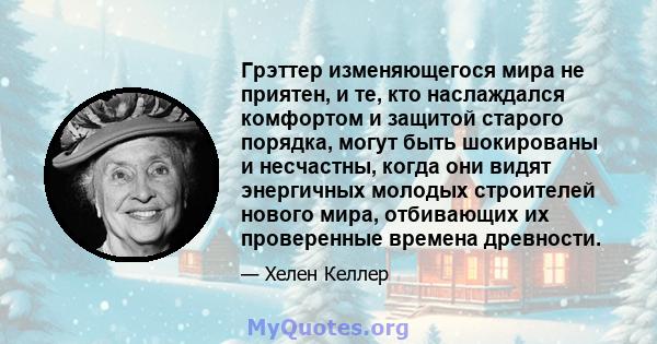 Грэттер изменяющегося мира не приятен, и те, кто наслаждался комфортом и защитой старого порядка, могут быть шокированы и несчастны, когда они видят энергичных молодых строителей нового мира, отбивающих их проверенные