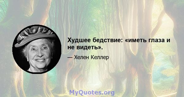 Худшее бедствие: «иметь глаза и не видеть».