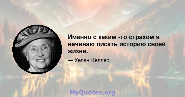 Именно с каким -то страхом я начинаю писать историю своей жизни.