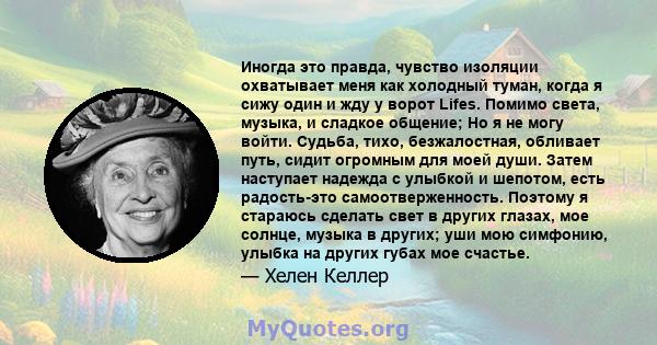 Иногда это правда, чувство изоляции охватывает меня как холодный туман, когда я сижу один и жду у ворот Lifes. Помимо света, музыка, и сладкое общение; Но я не могу войти. Судьба, тихо, безжалостная, обливает путь,