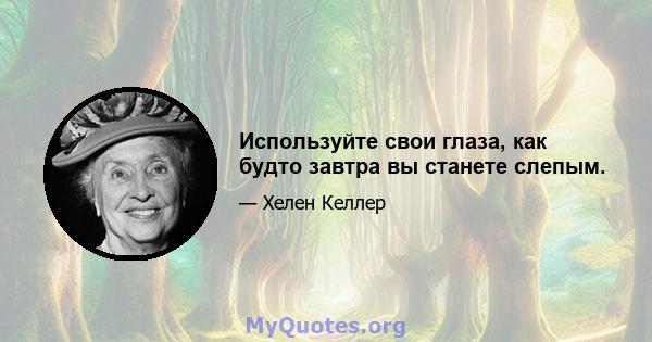 Используйте свои глаза, как будто завтра вы станете слепым.