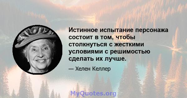 Истинное испытание персонажа состоит в том, чтобы столкнуться с жесткими условиями с решимостью сделать их лучше.