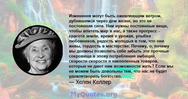 Изменения могут быть оживляющим ветром, дубившимся через дом жизни, но это не постоянная сила. Нам нужны постоянные вещи, чтобы впитать мир в нас, а также прогресс - красота земли, время и урожая, улыбки любовников,