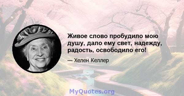 Живое слово пробудило мою душу, дало ему свет, надежду, радость, освободило его!