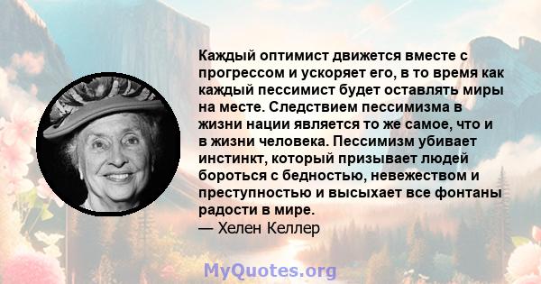 Каждый оптимист движется вместе с прогрессом и ускоряет его, в то время как каждый пессимист будет оставлять миры на месте. Следствием пессимизма в жизни нации является то же самое, что и в жизни человека. Пессимизм