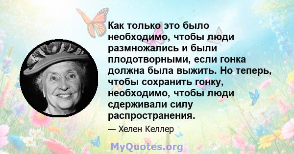 Как только это было необходимо, чтобы люди размножались и были плодотворными, если гонка должна была выжить. Но теперь, чтобы сохранить гонку, необходимо, чтобы люди сдерживали силу распространения.